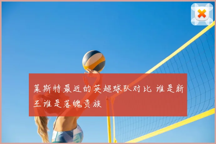 莱斯特最近的英超球队对比 谁是新王谁是落魄贵族