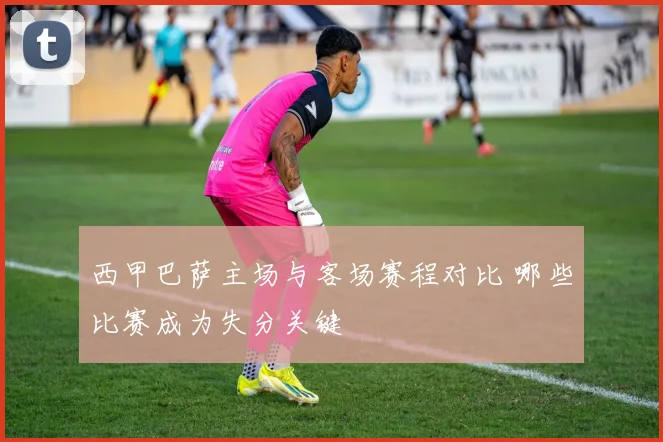 西甲巴萨主场与客场赛程对比 哪些比赛成为失分关键